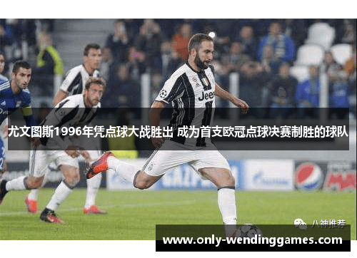 尤文图斯1996年凭点球大战胜出 成为首支欧冠点球决赛制胜的球队