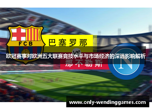 欧冠赛事对欧洲五大联赛竞技水平与市场经济的深远影响解析