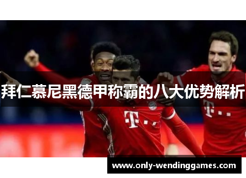 拜仁慕尼黑德甲称霸的八大优势解析