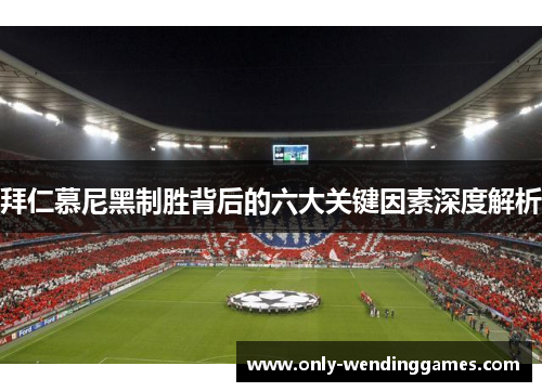 拜仁慕尼黑制胜背后的六大关键因素深度解析