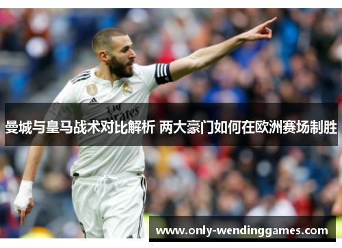 曼城与皇马战术对比解析 两大豪门如何在欧洲赛场制胜