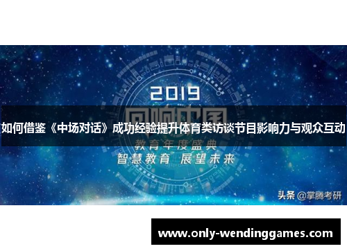 如何借鉴《中场对话》成功经验提升体育类访谈节目影响力与观众互动
