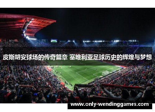 皮斯胡安球场的传奇篇章 塞维利亚足球历史的辉煌与梦想