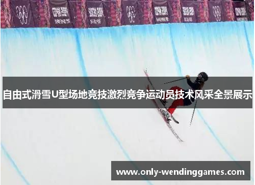 自由式滑雪U型场地竞技激烈竞争运动员技术风采全景展示