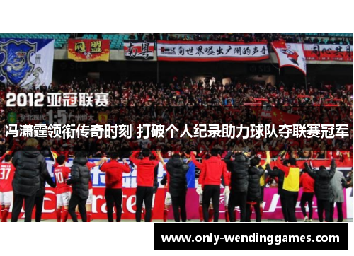 冯潇霆领衔传奇时刻 打破个人纪录助力球队夺联赛冠军