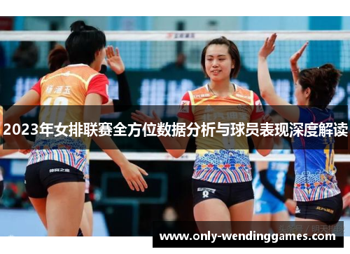 2023年女排联赛全方位数据分析与球员表现深度解读