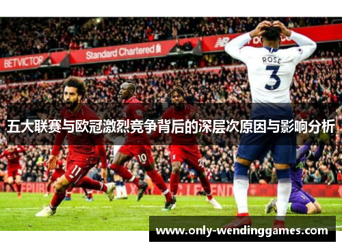 五大联赛与欧冠激烈竞争背后的深层次原因与影响分析