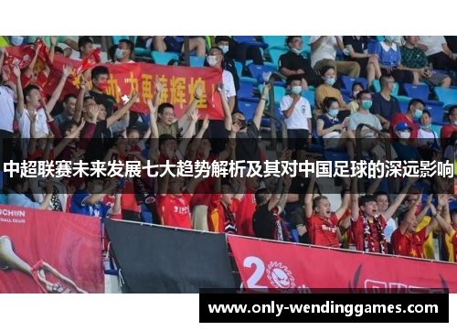 中超联赛未来发展七大趋势解析及其对中国足球的深远影响