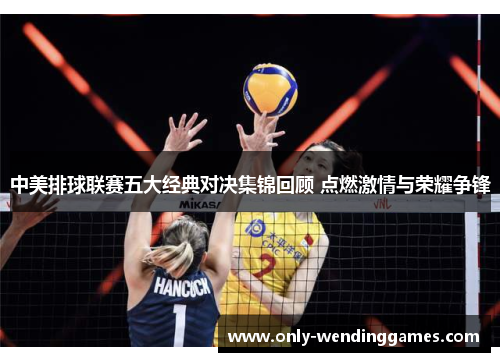 中美排球联赛五大经典对决集锦回顾 点燃激情与荣耀争锋