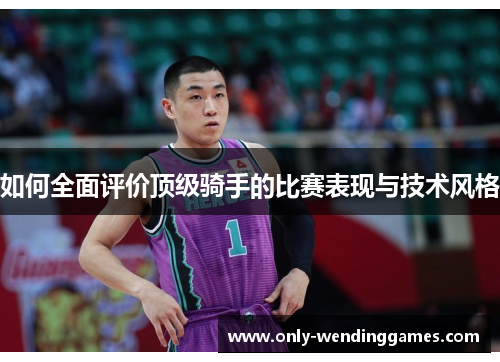 如何全面评价顶级骑手的比赛表现与技术风格