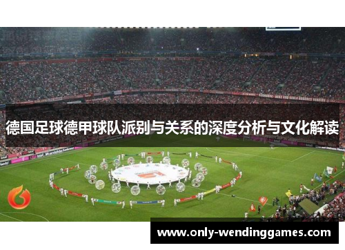 德国足球德甲球队派别与关系的深度分析与文化解读