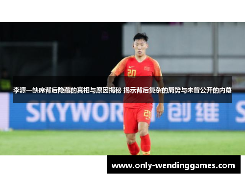 李源一缺席背后隐藏的真相与原因揭秘 揭示背后复杂的局势与未曾公开的内幕