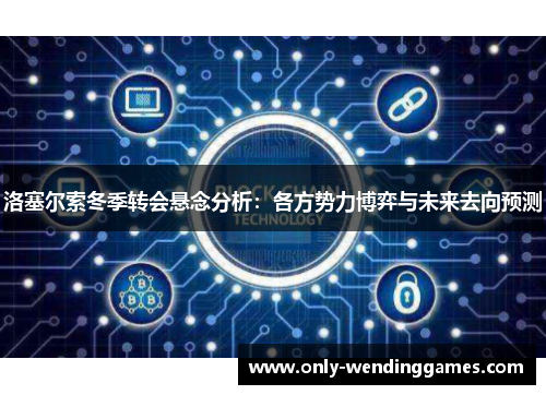洛塞尔索冬季转会悬念分析：各方势力博弈与未来去向预测
