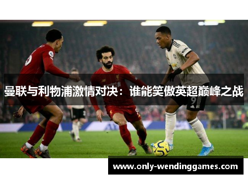 曼联与利物浦激情对决：谁能笑傲英超巅峰之战