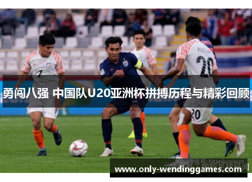 勇闯八强 中国队U20亚洲杯拼搏历程与精彩回顾