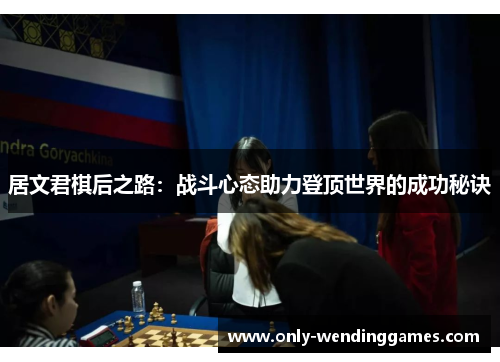 居文君棋后之路：战斗心态助力登顶世界的成功秘诀