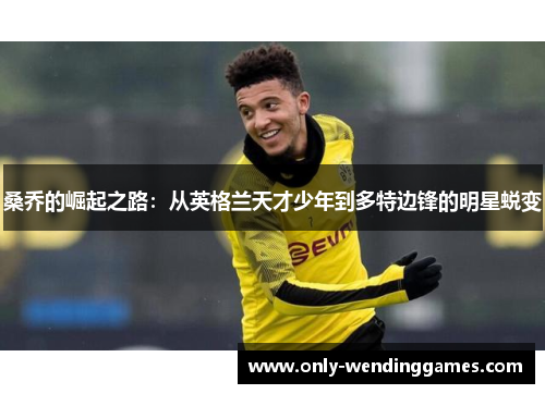 桑乔的崛起之路：从英格兰天才少年到多特边锋的明星蜕变