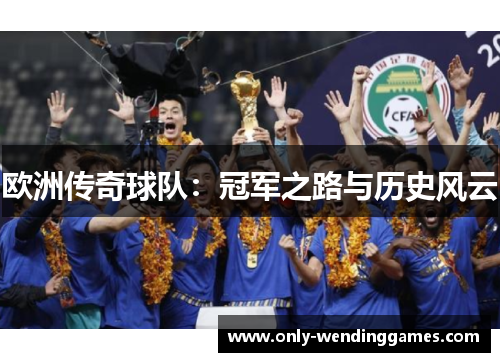欧洲传奇球队：冠军之路与历史风云