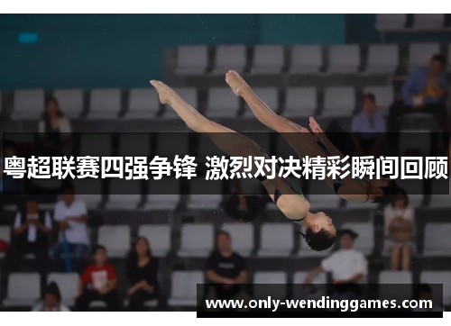 粤超联赛四强争锋 激烈对决精彩瞬间回顾