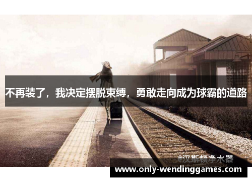 不再装了，我决定摆脱束缚，勇敢走向成为球霸的道路