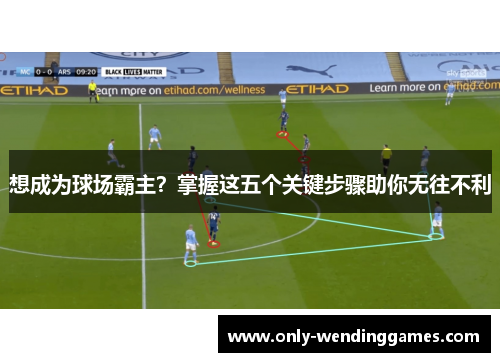 想成为球场霸主？掌握这五个关键步骤助你无往不利