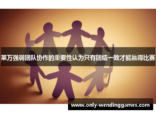 莱万强调团队协作的重要性认为只有团结一致才能赢得比赛
