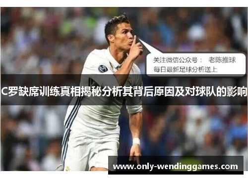 C罗缺席训练真相揭秘分析其背后原因及对球队的影响