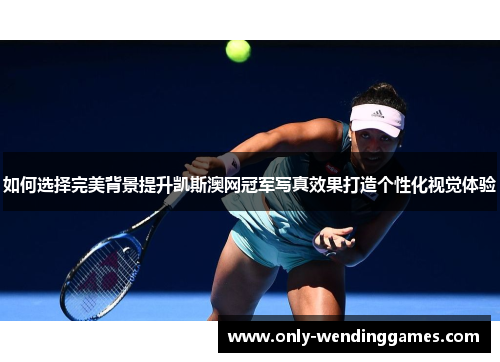 如何选择完美背景提升凯斯澳网冠军写真效果打造个性化视觉体验