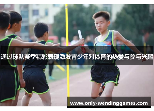 通过球队赛季精彩表现激发青少年对体育的热爱与参与兴趣