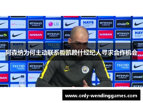 阿森纳为何主动联系哲凯赖什经纪人寻求合作机会
