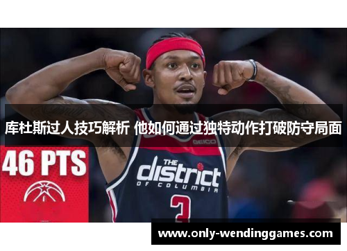 库杜斯过人技巧解析 他如何通过独特动作打破防守局面