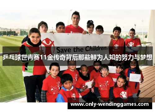 乒乓球世青赛11金传奇背后那些鲜为人知的努力与梦想