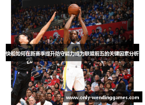 快船如何在新赛季提升防守能力成为联盟前五的关键因素分析