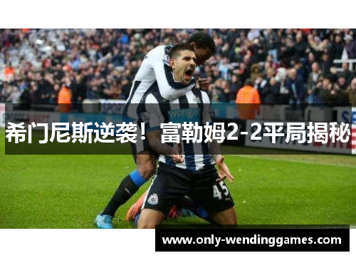 希门尼斯逆袭！富勒姆2-2平局揭秘