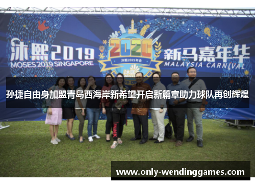 孙捷自由身加盟青岛西海岸新希望开启新篇章助力球队再创辉煌