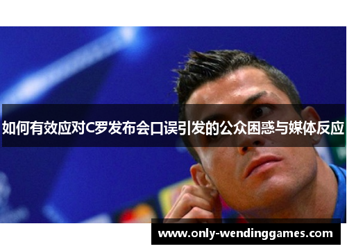 如何有效应对C罗发布会口误引发的公众困惑与媒体反应