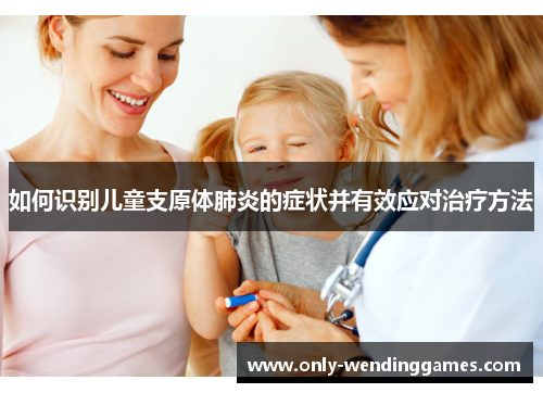 如何识别儿童支原体肺炎的症状并有效应对治疗方法