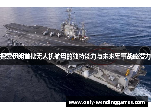 探索伊朗首艘无人机航母的独特能力与未来军事战略潜力