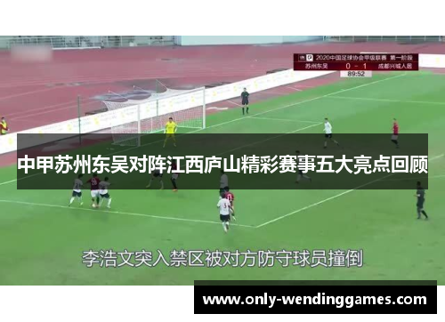 中甲苏州东吴对阵江西庐山精彩赛事五大亮点回顾
