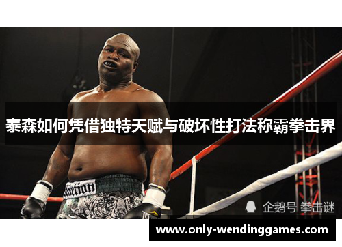 泰森如何凭借独特天赋与破坏性打法称霸拳击界