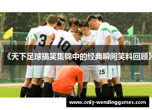 《天下足球搞笑集锦中的经典瞬间笑料回顾》