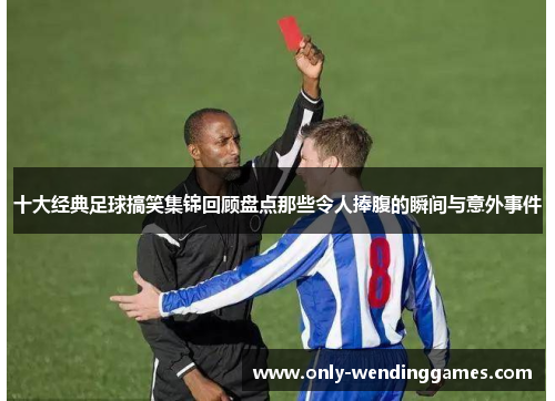 十大经典足球搞笑集锦回顾盘点那些令人捧腹的瞬间与意外事件