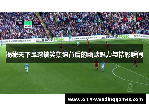 揭秘天下足球搞笑集锦背后的幽默魅力与精彩瞬间