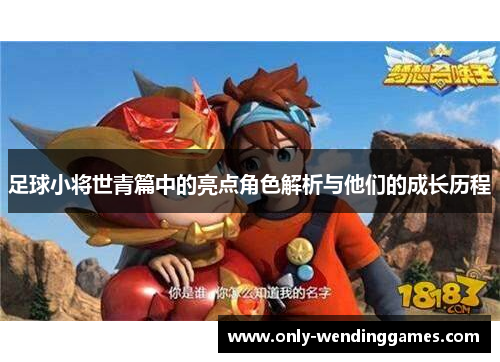 足球小将世青篇中的亮点角色解析与他们的成长历程
