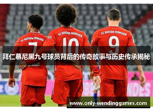 拜仁慕尼黑九号球员背后的传奇故事与历史传承揭秘