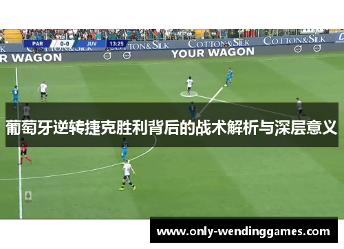 葡萄牙逆转捷克胜利背后的战术解析与深层意义