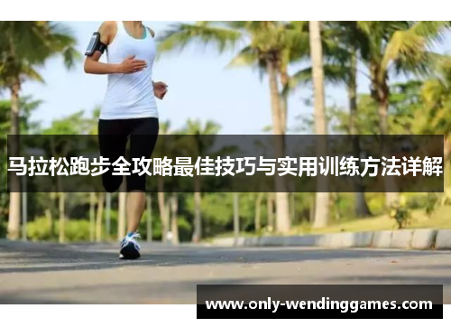 马拉松跑步全攻略最佳技巧与实用训练方法详解