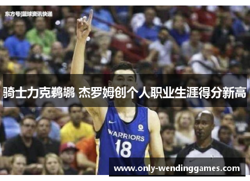 骑士力克鹈鹕 杰罗姆创个人职业生涯得分新高