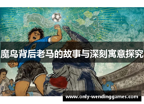 魔鸟背后老马的故事与深刻寓意探究