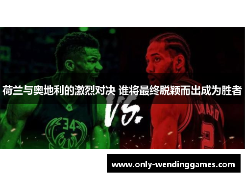 荷兰与奥地利的激烈对决 谁将最终脱颖而出成为胜者